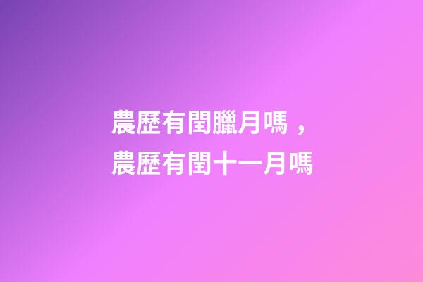 農歷有閏臘月嗎，農歷有閏十一月嗎